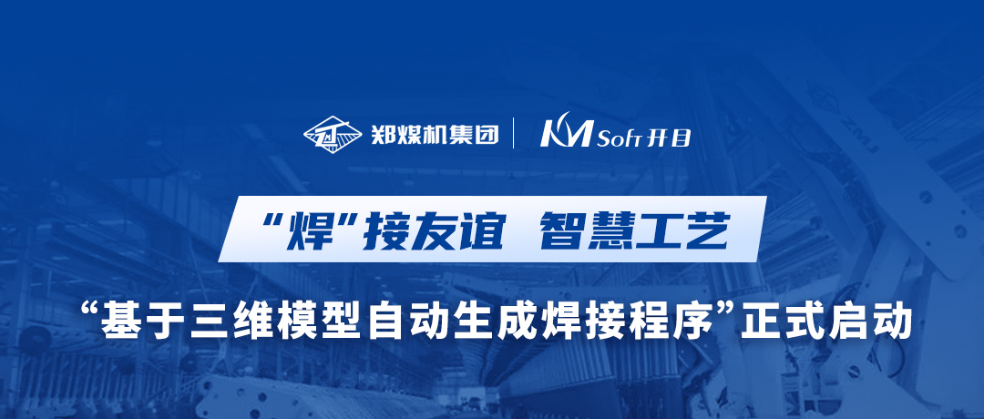 “焊”接友誼！鄭煤機(jī)集團(tuán)&開目軟件3DWELD項(xiàng)目正式啟動，打造三維智能焊接工藝新模式