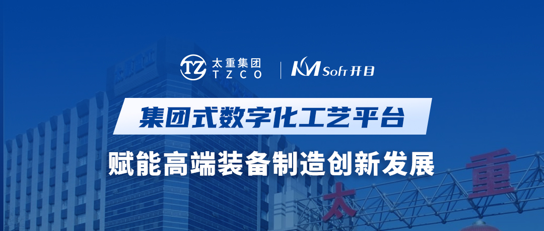 開目軟件&太重集團：集團式數字化工藝平臺，賦能高端裝備制造創新發展