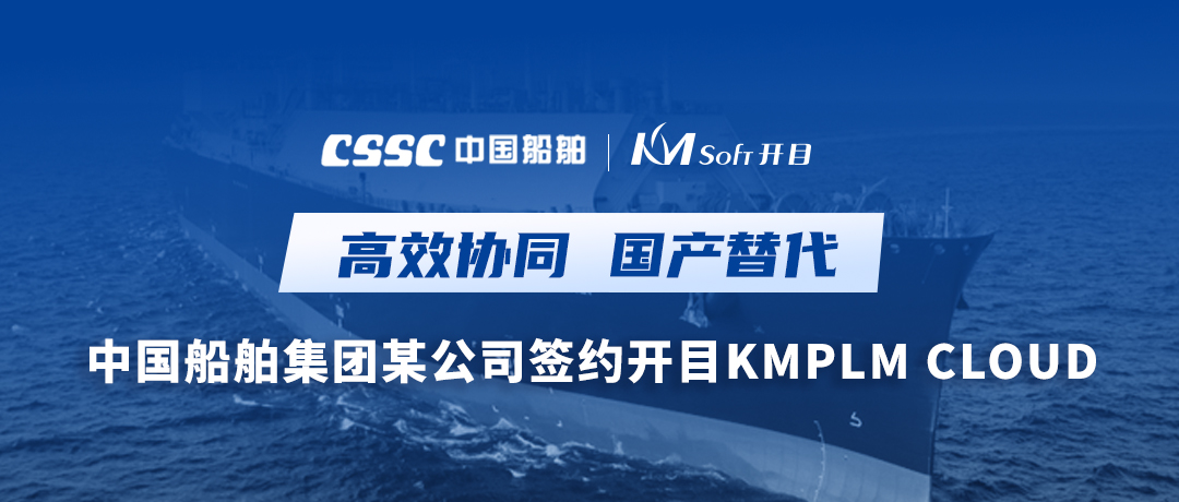 助力造船，逐夢深藍！中國船舶集團某公司簽約開目軟件PLM，開啟數字化研發創新之旅